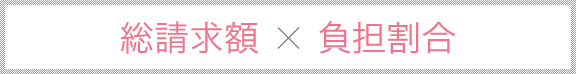 総請求額 ✕ 負担割合